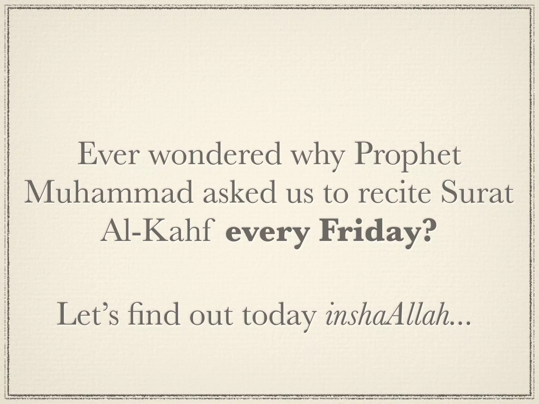 Ever wondered why Prophet
Muhammad asked us to recite Surat
    Al-Kahf every Friday?

  Let’s ﬁnd out today inshaAllah...
 