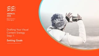 Setting Goals
MEEKCO. 
ASIA
Digital Commerce
Growth Agency
Drafting Your Visual
Content Srategy
Step 1:
 