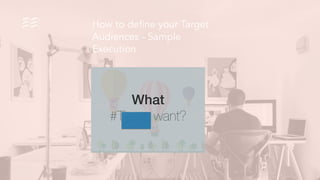 How to define your Target
Audiences - Sample
Execution
What !
#Tinger want?
 