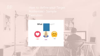 How to define your Target
Audiences - Sample
Execution
What #Tinger want?
Tinge brings
LOVE

HOPE

FUN
5
 6
 