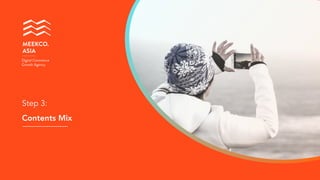 Contents Mix
MEEKCO. 
ASIA
Digital Commerce
Growth Agency
Step 3:
 