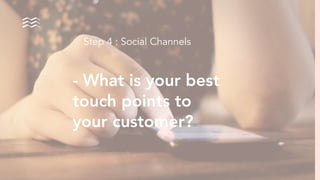 - What is your best
touch points to
your customer?
Step 4 : Social Channels
 