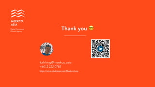 Thank you 🤓
kahhing@meekco.asia 
+6012 222 0785
MEEKCO. 
ASIA
Digital Commerce
Growth Agency
https://www.slideshare.net/MeekcoAsia
 