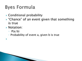  Conditional probability
 “Chance” of an event given that something
is true
 Notation:
◦ P(a/b)
◦ Probability of event a, given b is true

 