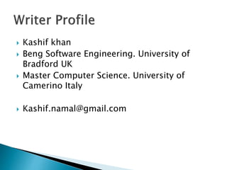 Kashif khan
 Beng Software Engineering. University of
Bradford UK
 Master Computer Science. University of
Camerino Italy
 Kashif.namal@gmail.com
 