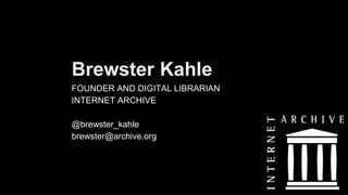 Brewster Kahle
FOUNDER AND DIGITAL LIBRARIAN
INTERNET ARCHIVE
@brewster_kahle
brewster@archive.org
 