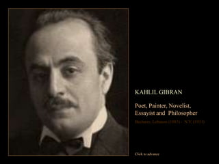 KAHLIL GIBRAN

Poet, Painter, Novelist,
Essayist and Philosopher
Becharre, Lebanon (1883) - N.Y. (1931)




Click to advance
 