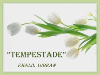 “TempesTade”
  Khalil Gibran
 