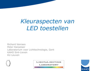 Kleuraspecten van
             LED toestellen

Richard Vanraes
Peter Hanselaer
Laboratorium voor Lichttechnologie, Gent
KAHO Sint-Lieven
KU Leuven
 