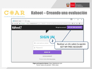 Kahoot – Creando una evaluación
Página principal de Kahoot: https://getkahoot.com
Fuente: Captura de pantalla – Pedro Lobos
Realizar un clic sobre la opción
GET MY FREE ACCOUNT
2
 
