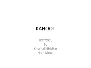 KAHOOT
ICT TOOL
By
Khushali Bhisikar
Nitin Motgi
 