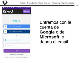 Kahoot – Gorka Jakobe Palazio, EHU.eus – Palazio.org – http://t.me/palazio
16
Entramos con la
cuenta de
Google o de
Microsoft, o
dando el email
 