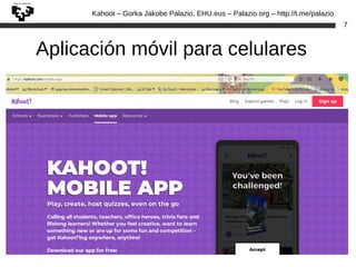 Kahoot – Gorka Jakobe Palazio, EHU.eus – Palazio.org – http://t.me/palazio
7
Aplicación móvil para celulares
 