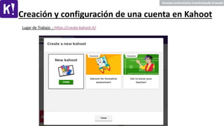 Creación y configuración de una cuenta en Kahoot
Lugar de Trabajo : https://create.kahoot.it/
 