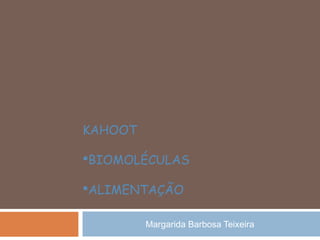 Margarida Barbosa Teixeira
KAHOOT
BIOMOLÉCULAS
ALIMENTAÇÃO
 