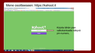 Mene osoitteeseen: https://kahoot.it 
Kirjoita tähän pian 
valkokankaalla näkyvä 
pin-numero, 
 