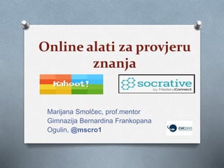 Online alati za provjeru
znanja
Marijana Smolčec, prof.mentor
Gimnazija Bernardina Frankopana
Ogulin, @mscro1
 