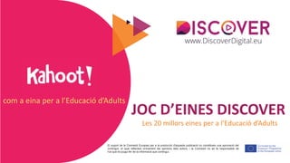 El suport de la Comissió Europea per a la producció d'aquesta publicació no constitueix una aprovació del
contingut, el qual reflecteix únicament les opinions dels autors, i la Comissió no es fa responsable de
l'ús que es pugui fer de la informació que contingui.
JOC D’EINES DISCOVER
Les 20 millors eines per a l’Educació d’Adults
com a eina per a l’Educació d’Adults
 