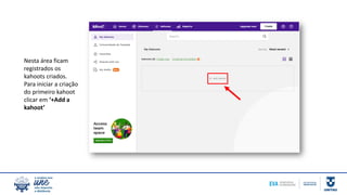 Nesta área ficam
registrados os
kahoots criados.
Para iniciar a criação
do primeiro kahoot
clicar em ‘+Add a
kahoot’
 