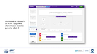 Aqui repete-se o processo
de inserir a pergunta e
alternativas de respostas
para criar o Quiz 4.
 