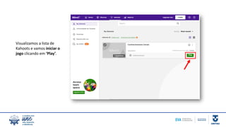 Visualizamos a lista de
Kahoots e vamos iniciar o
jogo clicando em ‘Play’.
 