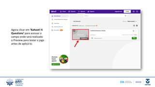 Agora clicar em ‘Kahoot! 4
Questions’ para acessar o
campo onde será realizado
o Preview para testar o jogo
antes de aplicá-lo.
 