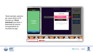 Neste exemplo, optamos
por salvar direto no PC
clicando em ‘Direct
download’ para fazer o
download do arquivo
correspondente ao
resultado do jogo.
 