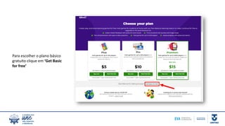 Para escolher o plano básico
gratuito clique em ‘Get Basic
for free’
 