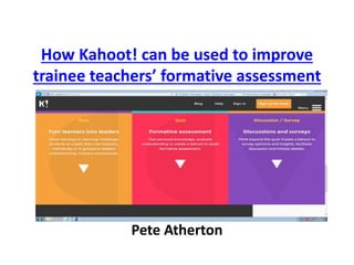 How Kahoot! can be used to improve
trainee teachers’ formative assessment
Pete Atherton
 