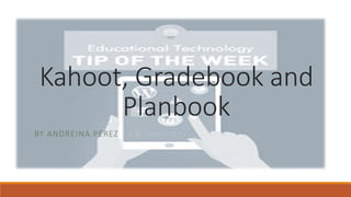 Kahoot, Gradebook and
Planbook
BY ANDREINA PEREZ
 