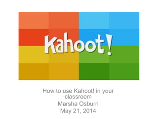How to use Kahoot! in your
classroom
Marsha Osburn
May 21, 2014
 