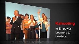 Kahooting
to Empower
Learners to
Leaders
Helena Serdoura | I Jornadas Nacionais de Professores de Línguas - PIAFE | Braga, 7 Set 2016
 