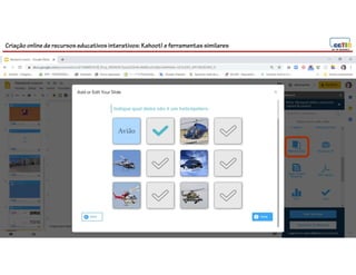 Criação online de recursos educativos interativos: Kahoot! e ferramentassimilares
103
 