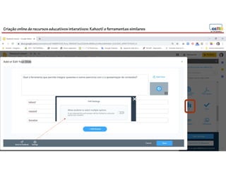 Criação online de recursos educativos interativos: Kahoot! e ferramentassimilares
104
 