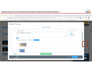 Criação online de recursos educativos interativos: Kahoot! e ferramentassimilares
108
 