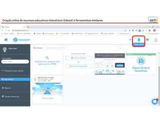 Criação online de recursos educativos interativos: Kahoot! e ferramentassimilares
112
 