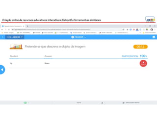 Criação online de recursos educativos interativos: Kahoot! e ferramentassimilares
116
 
