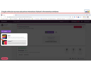 Criação online de recursos educativos interativos: Kahoot! e ferramentassimilares
 