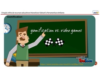 Criação online de recursos educativos interativos: Kahoot! e ferramentassimilares
16
https://www.youtube.com/watch?v=erXMer7VIs4
Gamification
 