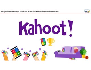 Criação online de recursos educativos interativos: Kahoot! e ferramentassimilares
 