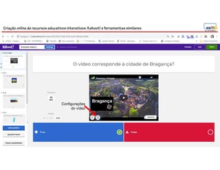 Criação online de recursos educativos interativos: Kahoot! e ferramentassimilares
Configurações
do vídeo
 