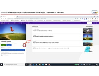 Criação online de recursos educativos interativos: Kahoot! e ferramentassimilares
EDIT
etc
 