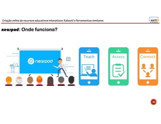 Criação online de recursos educativos interativos: Kahoot! e ferramentassimilares
58
nearpod: Onde funciona?
 