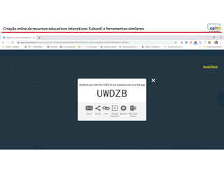 Criação online de recursos educativos interativos: Kahoot! e ferramentassimilares
64
teacher
 