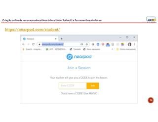 Criação online de recursos educativos interativos: Kahoot! e ferramentassimilares
73
https://nearpod.com/student/
 