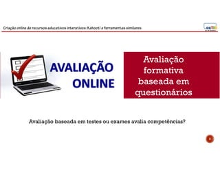 Criação online de recursos educativos interativos: Kahoot! e ferramentassimilares
Avaliação
formativa
baseada em
questionários
8
Avaliação baseada em testes ou exames avalia competências?
 