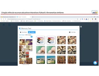 Criação online de recursos educativos interativos: Kahoot! e ferramentassimilares
87
 