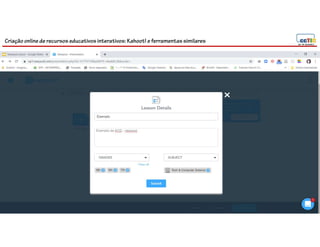 Criação online de recursos educativos interativos: Kahoot! e ferramentassimilares
90
 