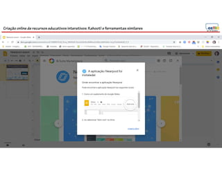 Criação online de recursos educativos interativos: Kahoot! e ferramentassimilares
96
 