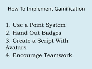How To Implement Gamification
1. Use a Point System
2. Hand Out Badges
3. Create a Script With
Avatars
4. Encourage Teamwork
 